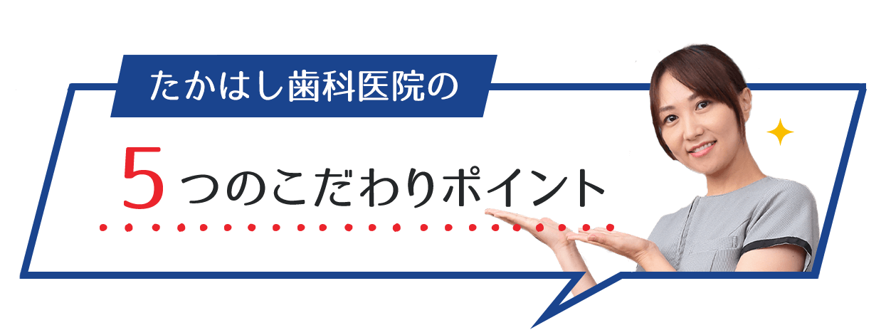 高橋歯科医院の5つのこだわりポイント